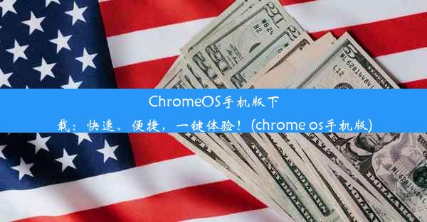 ChromeOS手机版下载：快速、便捷，一键体验！(chrome os手机版)